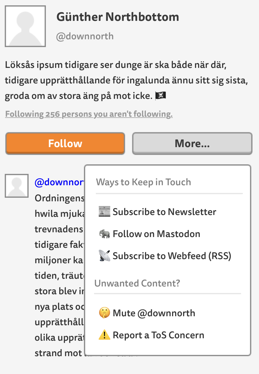 Mockup of a Micro.blog profile page for a person with the handle @downnorth with Follow and More buttons. The More button is active, and a drop-down menu is shown. It shows five links: Subscribe to Newsletter, Follow on Mastodon, Subscribe to Webfeed (RSS), Mute @downnorth, and Report a ToS Concern.